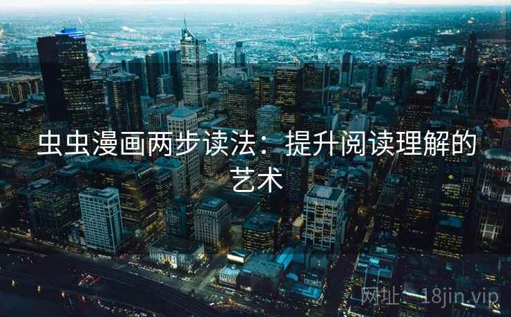 虫虫漫画两步读法：提升阅读理解的艺术