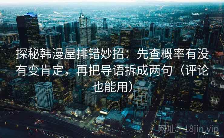 探秘韩漫屋排错妙招：先查概率有没有变肯定，再把导语拆成两句（评论也能用）