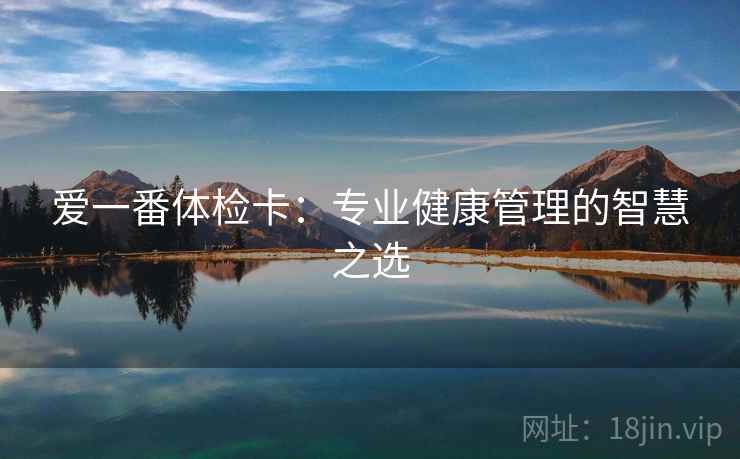 爱一番体检卡：专业健康管理的智慧之选