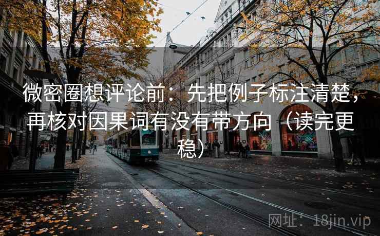 微密圈想评论前：先把例子标注清楚，再核对因果词有没有带方向（读完更稳）