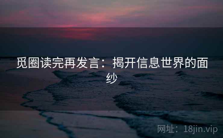 觅圈读完再发言：揭开信息世界的面纱