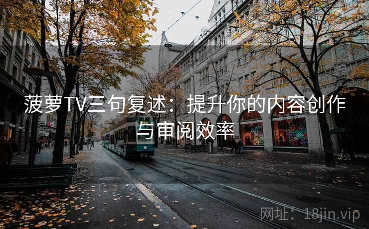 菠萝TV三句复述：提升你的内容创作与审阅效率