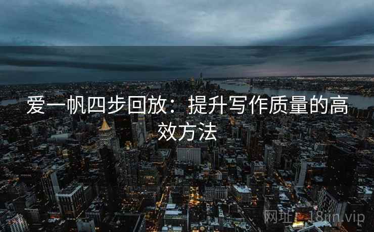 爱一帆四步回放：提升写作质量的高效方法