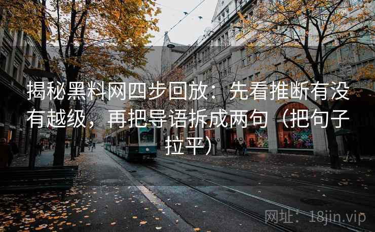 揭秘黑料网四步回放：先看推断有没有越级，再把导语拆成两句（把句子拉平）