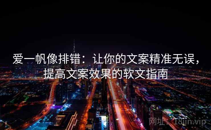 爱一帆像排错：让你的文案精准无误，提高文案效果的软文指南
