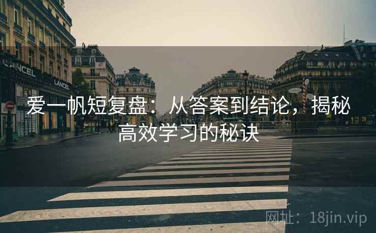 爱一帆短复盘：从答案到结论，揭秘高效学习的秘诀