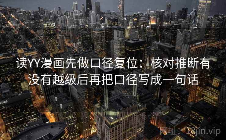 读YY漫画先做口径复位：核对推断有没有越级后再把口径写成一句话