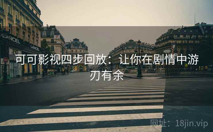 可可影视四步回放：让你在剧情中游刃有余