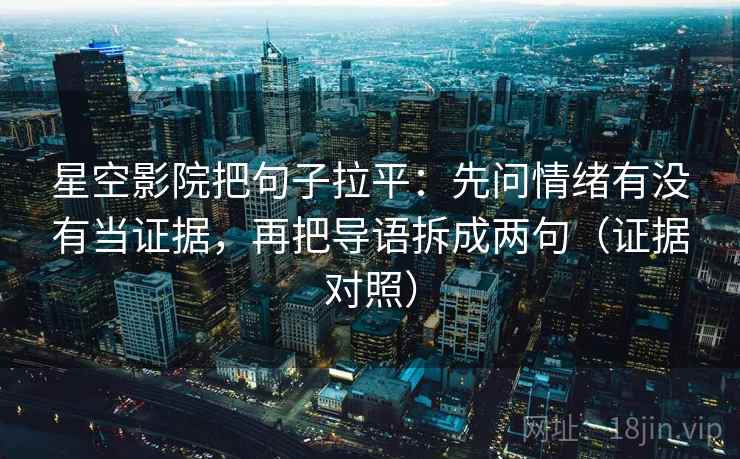 星空影院把句子拉平:先问情绪有没有当证据,再把导语拆成两句(证据对照) 星空影院把句子拉平:先问情绪有没有当证据,再把导语拆成两句(证据对照)