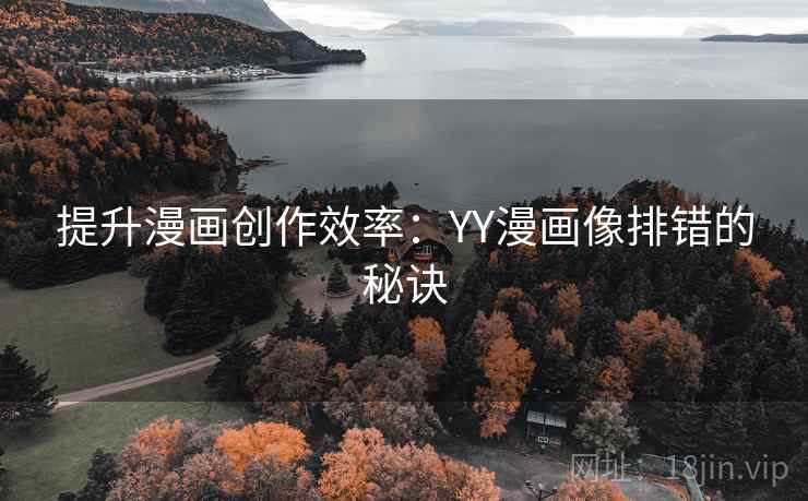 提升漫画创作效率:YY漫画像排错的秘诀 提升漫画创作效率:YY漫画像排错的秘诀
