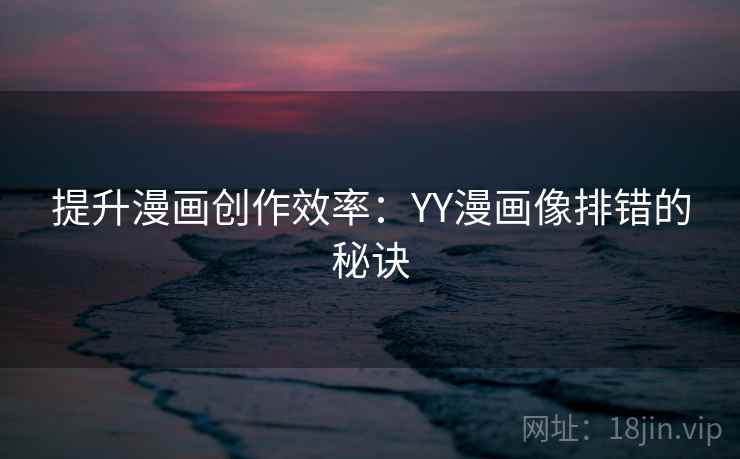 提升漫画创作效率:YY漫画像排错的秘诀 提升漫画创作效率:YY漫画像排错的秘诀