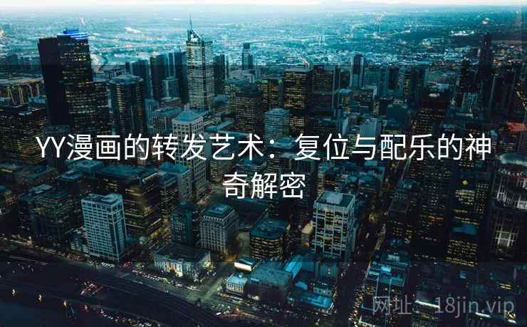 YY漫画的转发艺术：复位与配乐的神奇解密