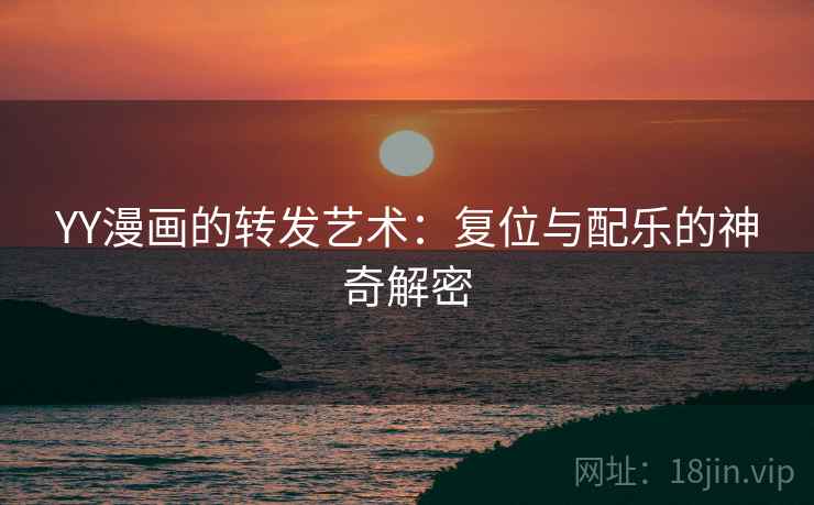YY漫画的转发艺术：复位与配乐的神奇解密