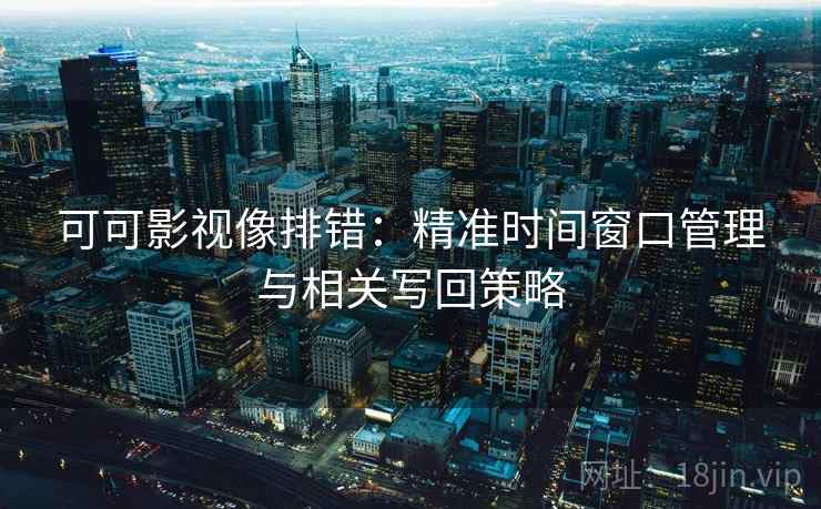 可可影视像排错:精准时间窗口管理与相关写回策略 可可影视像排错:精准时间窗口管理与相关写回策略