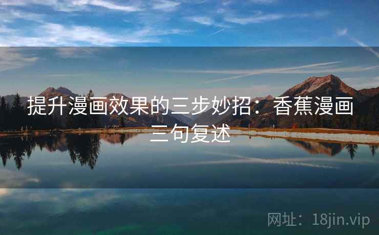 提升漫画效果的三步妙招:香蕉漫画三句复述 提升漫画效果的三步妙招:香蕉漫画三句复述
