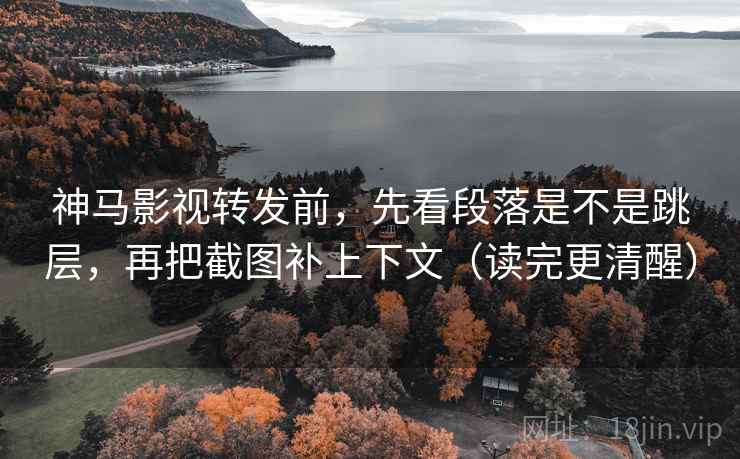 神马影视转发前,先看段落是不是跳层,再把截图补上下文(读完更清醒) 神马影视转发前,先看段落是不是跳层,再把截图补上下文(读完更清醒)