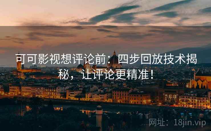 可可影视想评论前:四步回放技术揭秘,让评论更精准! 可可影视想评论前:四步回放技术揭秘,让评论更精准!