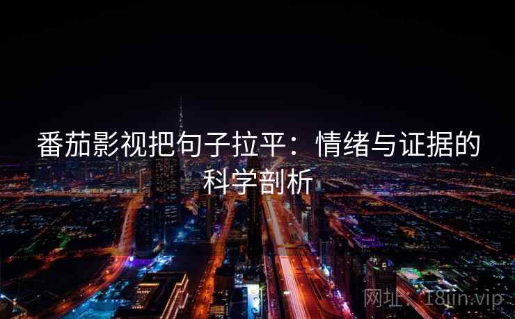 番茄影视把句子拉平:情绪与证据的科学剖析 番茄影视把句子拉平:情绪与证据的科学剖析