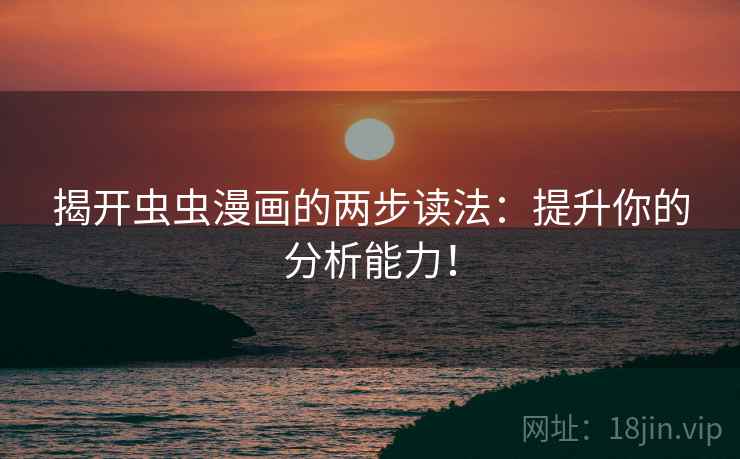 揭开虫虫漫画的两步读法:提升你的分析能力! 揭开虫虫漫画的两步读法:提升你的分析能力!