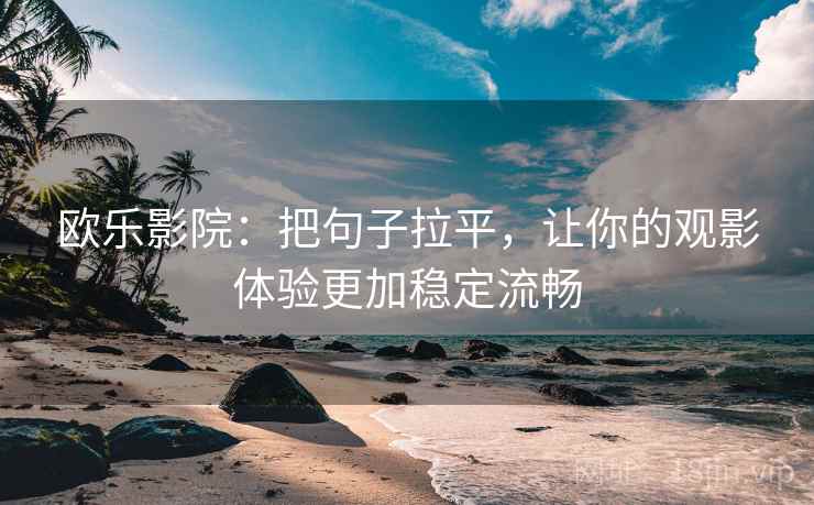 欧乐影院:把句子拉平,让你的观影体验更加稳定流畅 欧乐影院:把句子拉平,让你的观影体验更加稳定流畅