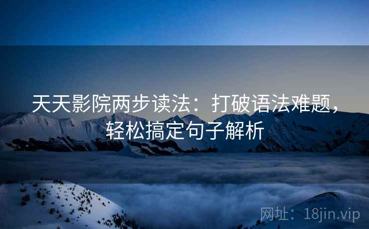 天天影院两步读法:打破语法难题,轻松搞定句子解析 天天影院两步读法:打破语法难题,轻松搞定句子解析