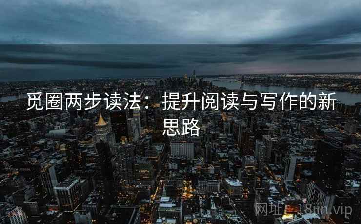 觅圈两步读法:提升阅读与写作的新思路 觅圈两步读法:提升阅读与写作的新思路