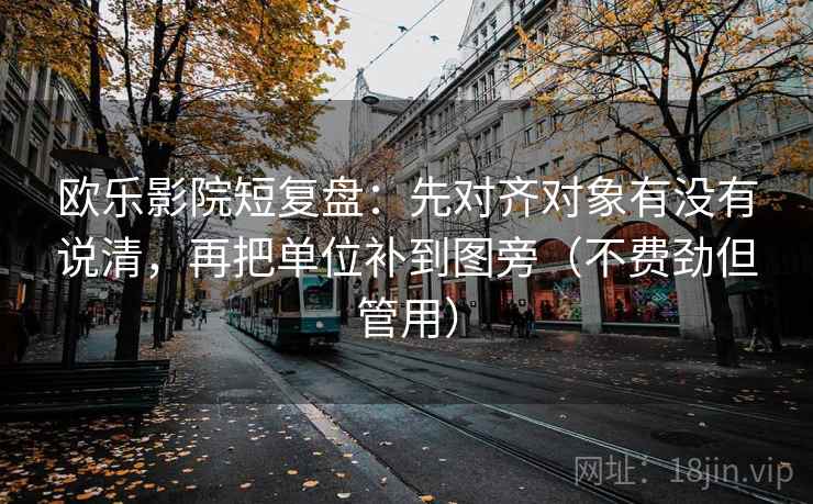 欧乐影院短复盘:先对齐对象有没有说清,再把单位补到图旁(不费劲但管用) 欧乐影院短复盘:先对齐对象有没有说清,再把单位补到图旁(不费劲但管用)