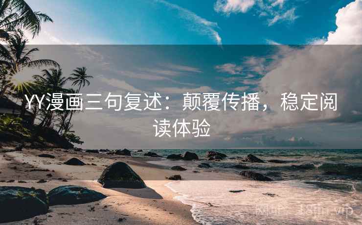 YY漫画三句复述:颠覆传播,稳定阅读体验 YY漫画三句复述:颠覆传播,稳定阅读体验