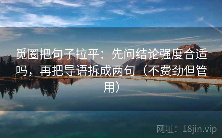 觅圈把句子拉平:先问结论强度合适吗,再把导语拆成两句(不费劲但管用) 觅圈把句子拉平:先问结论强度合适吗,再把导语拆成两句(不费劲但管用)