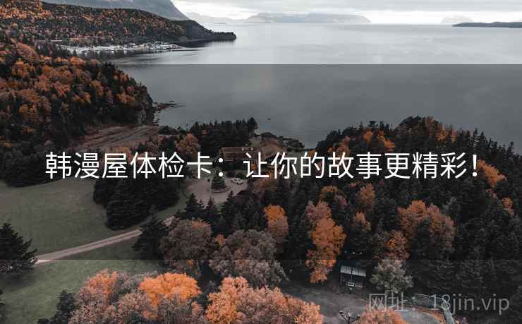 韩漫屋体检卡:让你的故事更精彩! 韩漫屋体检卡:让你的故事更精彩!