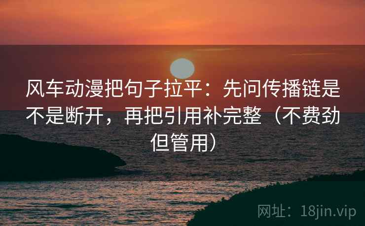 风车动漫把句子拉平:先问传播链是不是断开,再把引用补完整(不费劲但管用) 风车动漫把句子拉平:先问传播链是不是断开,再把引用补完整(不费劲但管用)