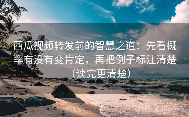 西瓜视频转发前的智慧之道:先看概率有没有变肯定,再把例子标注清楚(读完更清楚) 西瓜视频转发前的智慧之道:先看概率有没有变肯定,再把例子标注清楚(读完更清楚)