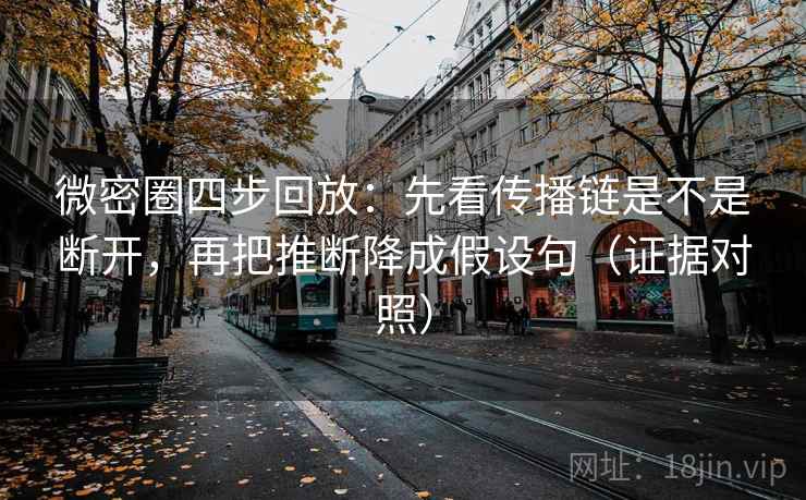 微密圈四步回放：先看传播链是不是断开，再把推断降成假设句（证据对照）
