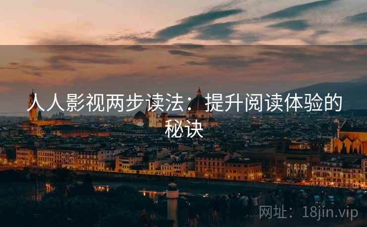 人人影视两步读法:提升阅读体验的秘诀 人人影视两步读法:提升阅读体验的秘诀