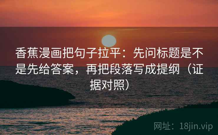 香蕉漫画把句子拉平：先问标题是不是先给答案，再把段落写成提纲（证据对照）