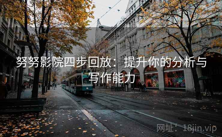 努努影院四步回放:提升你的分析与写作能力 努努影院四步回放:提升你的分析与写作能力