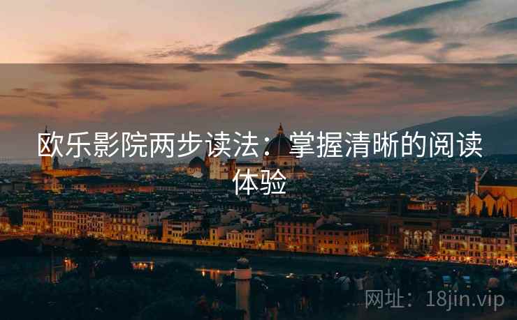 欧乐影院两步读法:掌握清晰的阅读体验 欧乐影院两步读法:掌握清晰的阅读体验