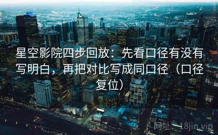 星空影院四步回放:先看口径有没有写明白,再把对比写成同口径(口径复位) 星空影院四步回放:先看口径有没有写明白,再把对比写成同口径(口径复位)
