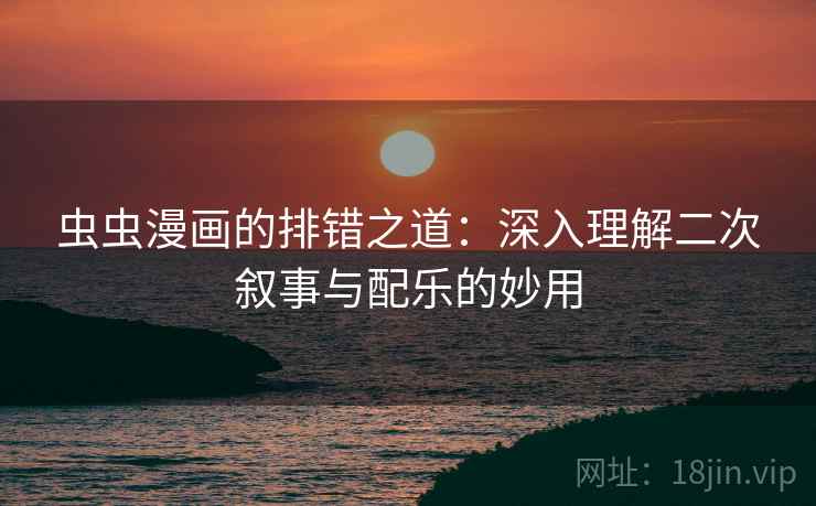 虫虫漫画的排错之道:深入理解二次叙事与配乐的妙用 虫虫漫画的排错之道:深入理解二次叙事与配乐的妙用