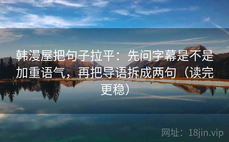 韩漫屋把句子拉平:先问字幕是不是加重语气,再把导语拆成两句(读完更稳) 韩漫屋把句子拉平:先问字幕是不是加重语气,再把导语拆成两句(读完更稳)