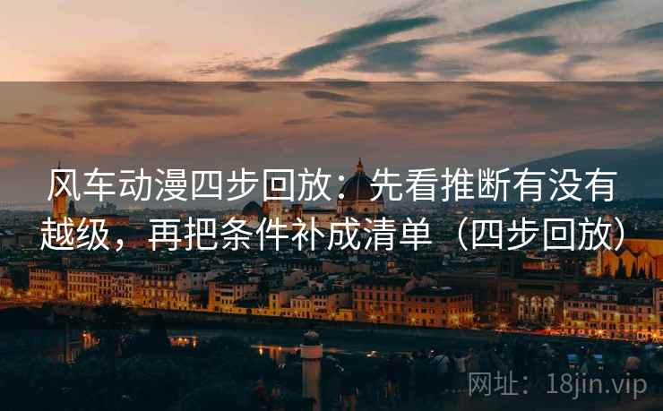 风车动漫四步回放:先看推断有没有越级,再把条件补成清单(四步回放) 风车动漫四步回放:先看推断有没有越级,再把条件补成清单(四步回放)