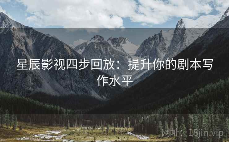星辰影视四步回放:提升你的剧本写作水平 星辰影视四步回放:提升你的剧本写作水平