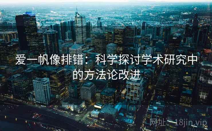 爱一帆像排错:科学探讨学术研究中的方法论改进 爱一帆像排错:科学探讨学术研究中的方法论改进