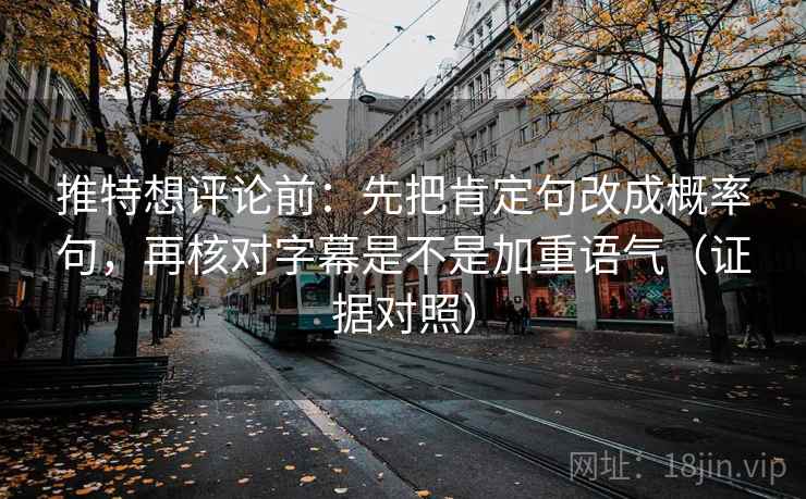 推特想评论前:先把肯定句改成概率句,再核对字幕是不是加重语气(证据对照) 推特想评论前:先把肯定句改成概率句,再核对字幕是不是加重语气(证据对照)