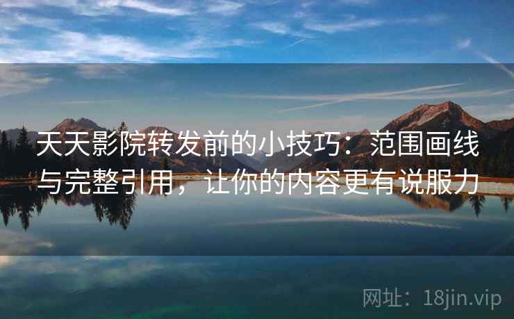 天天影院转发前的小技巧:范围画线与完整引用,让你的内容更有说服力 天天影院转发前的小技巧:范围画线与完整引用,让你的内容更有说服力