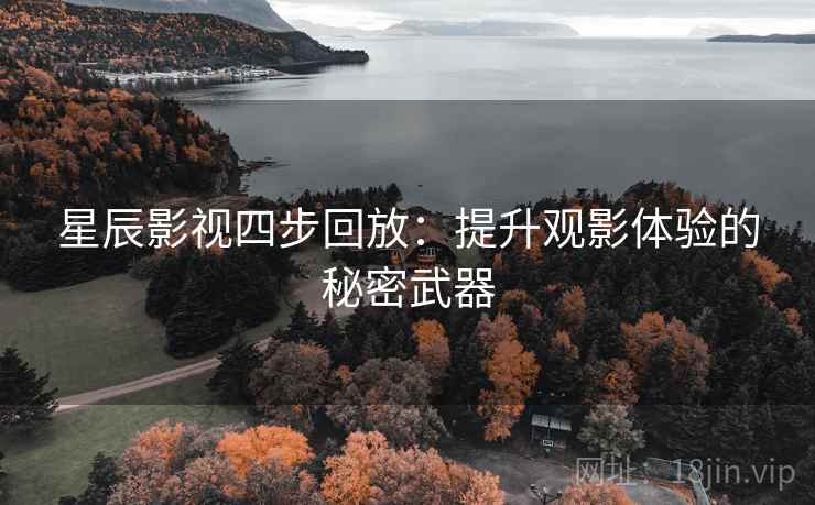 星辰影视四步回放:提升观影体验的秘密武器 星辰影视四步回放:提升观影体验的秘密武器
