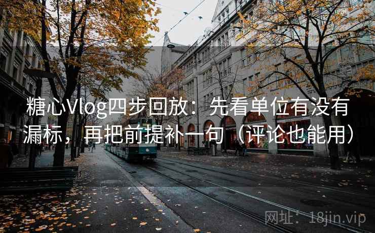 糖心Vlog四步回放:先看单位有没有漏标,再把前提补一句(评论也能用) 糖心Vlog四步回放:先看单位有没有漏标,再把前提补一句(评论也能用)