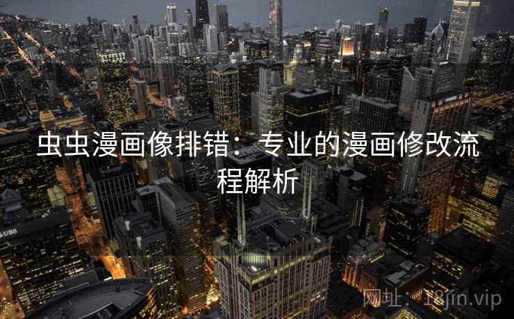 虫虫漫画像排错：专业的漫画修改流程解析