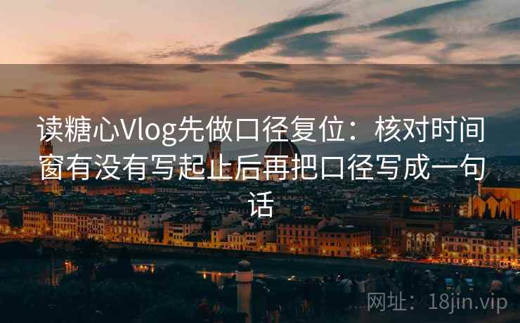 读糖心Vlog先做口径复位:核对时间窗有没有写起止后再把口径写成一句话 读糖心Vlog先做口径复位:核对时间窗有没有写起止后再把口径写成一句话