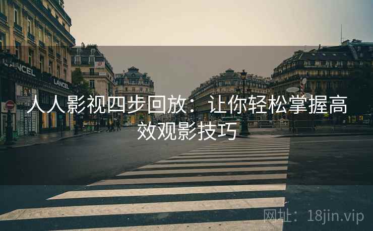 人人影视四步回放:让你轻松掌握高效观影技巧 人人影视四步回放:让你轻松掌握高效观影技巧